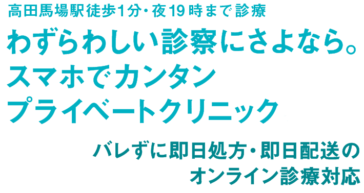 高田馬場駅徒歩1分・夜20時まで診療わずらわしい診察にさよなら。スマホでカンタンプライベートクリニック。バレずに即日処方・即日配送のオンライン診療対応