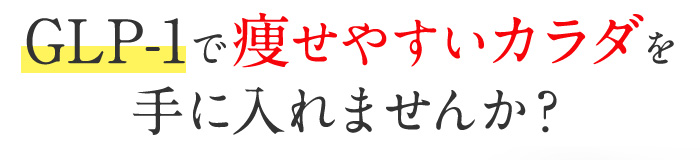 GLP-1で痩せやすいカラダを手に入れませんか？