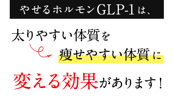 やせるホルモンGLP-1は、太りやすい体質を痩せやすい体質に変える効果があります！