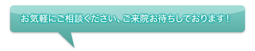 お気軽にご相談ください、ご来院お待ちしております！