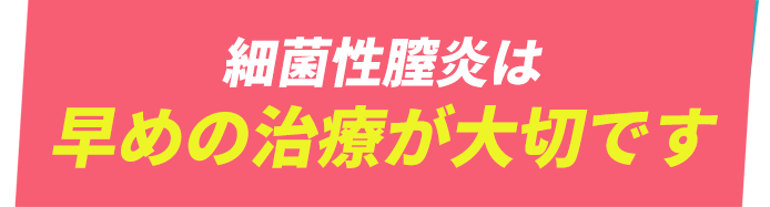 細菌性腟炎は早めの治療が大切です。