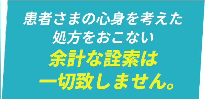 患者さまの心身を考えた処方を行い余計な詮索は一切致しません。