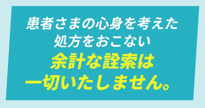 患者さまの心身を考えた処方を行い余計な詮索は一切致しません。